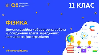 11 клас.Фізика. Лабораторна робота Дослідження треків заряджених частинок за фотографіями(Тиж.7:ЧТ)