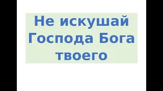 Не искушай Господа Бога твоего Часть 1.