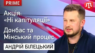 АНДРІЙ БІЛЕЦЬКИЙ про акцію «Ні капітуляції», Донбас та Мінський процес // Підписуйтесь на сторінку