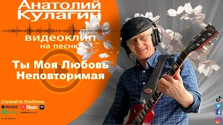 Анатолий Кулагин - Ты Моя Любовь Неповторимая