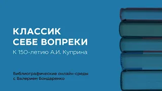 Классик себе вопреки. К 150-летию А.И. Куприна