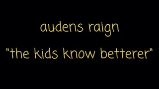 Audens raign "the kids know betterer"