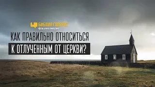 Как правильно относиться к отлученным от церкви? | "Библия говорит" | 749