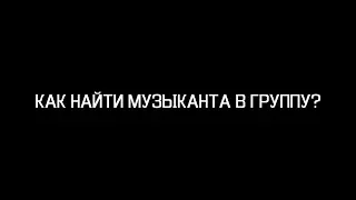 КАК НАЙТИ МУЗЫКАНТА В ГРУППУ?