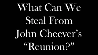 What Can We Steal From John Cheever's "Reunion?"