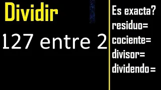 Dividir 127 entre 2 , residuo , es exacta o inexacta la division , cociente dividendo divisor ?