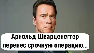 Арнольд Шварценеггер перенес срочную операцию на сердце