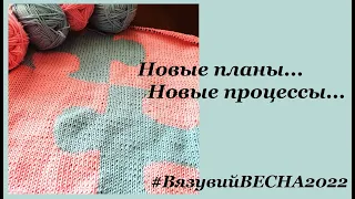 Новые планы, новые процессы...  #вязувийвесна2022  УльянаChe