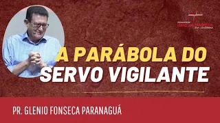 A PARÁBOLA DO SERVO VIGILANTE - Pr. Glenio Fonseca Paranaguá