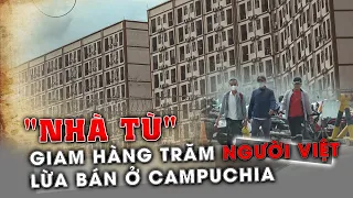Vào "nhà tù" giam hàng ngàn người Việt ở Campucuchia nghẹt thở chuộc người về I Phong Bụi