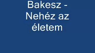 Bakesz - Nehéz az életem. ( HALLGATÓ )