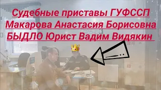 Судебные приставы ГУФССП Макарова Анастасия Борисовна Быдло Юрист Вадим Видякин