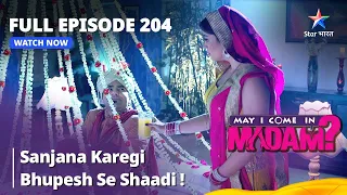 Full Episode - 204 || May I Come In Madam || मे आई कम इन मैडम | Sanjana Karegi Bhupesh Se Shaadi!