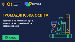 10 клас. Громадянська освіта. Практичне заняття: Якою є роль правозахисних організацій