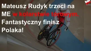 Mateusz Rudyk trzeci na ME w kolarstwie torowym. Fantastyczny finisz Polaka!