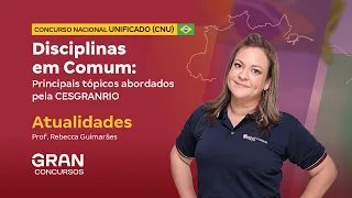 Concurso Nacional Unificado | Principais tópicos abordados pela CESGRANRIO | Atualidades