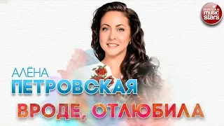 АЛЁНА ПЕТРОВСКАЯ ✬ ВРОДЕ, ОТЛЮБИЛА ✬ РУССКИЙ ХИТ