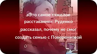 «Это самое тяжелое расставание»: Руденко рассказал, почему не смог создать семью с Поверенновой