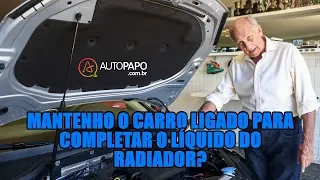 Mantenho o carro ligado para completar o líquido do radiador?
