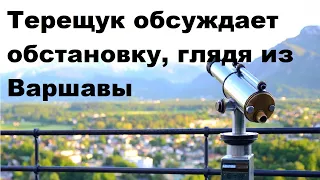 Терещук обсуждает обстановку, глядя из Варшавы