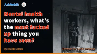 Mental Health workers share the Most HORRIFYING things they've seen - AskReddit