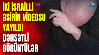 İsrailli əsirlərin DƏHŞƏTLİ GÖRÜNTÜLƏRİ yayıldı: gözyaşları içində yalvardı və...