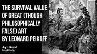 The Survival Value of Great (Though Philosophically False) Art by Leonard Peikoff