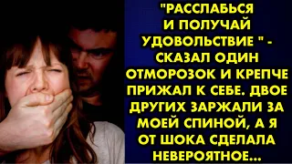 "Расслабься и получай удовольствие " - сказал один отморозок и крепче прижал к себе. Двое других…