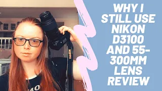 WHY I STILL USE Nikon D3100 & 55-300mm lens// REVIEW