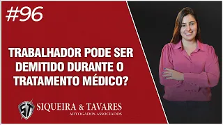 TRABALHADOR PODE SER DEMITIDO DURANTE O TRATAMENTO MÉDICO?