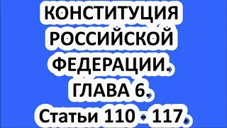 КОНСТИТУЦИЯ РОССИЙСКОЙ ФЕДЕРАЦИИ. ГЛАВА 6. Статьи 110 - 117.