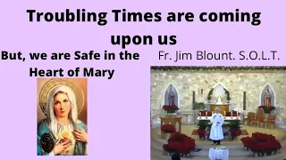 ⚪️Troubling Times are coming upon us, But we are Safe in the Heart of Mary -Fr. Jim Blount S.O.L.T.