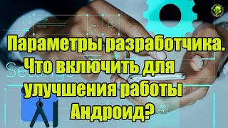 Параметры разработчика! Что включить для улучшения работы Андроид!