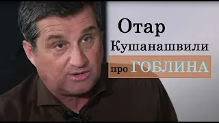 Отар Кушанашвили про ГОБЛИНА