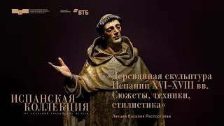 Лекция Василия Расторгуева «Деревянная скульптура Испании XVI–XVIII веков»