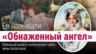 Её называли «Обнажённый ангел» — любовные связи и политические тайны жены Багратиона