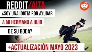 UPDATE MAYO 2023 ¿SOY UNA IDIOTA POR AYUDAR A MI HERMANO A HUIR DE SU BODA?