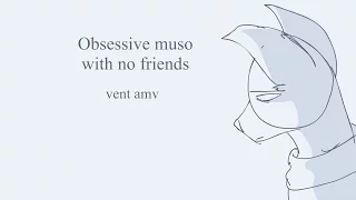 obsessive muso with no friends [VENT AMV]
