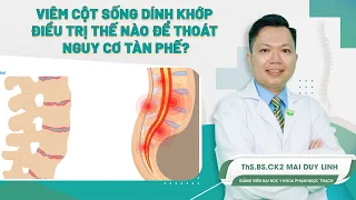 Viêm Cột Sống Dính Khớp, Điều Trị Thế Nào Để Thoát Nguy Cơ Tàn Phế | ThS.BS.CK2 Mai Duy Linh