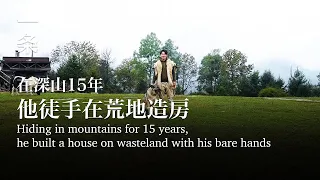 [EngSub] Hiding in mountains for 15 years, he bare-handedly built a house on wasteland 躲進深山15年，徒手造房