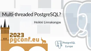 Heikki Linnakangas: Multi-threaded PostgreSQL?  (PGConf.EU 2023)