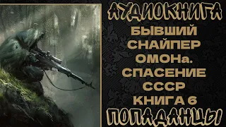 АУДИОКНИГА ПОПАДАНЦЫ: БЫВШИЙ СНАЙПЕР ОМОНа. СПАСЕНИЕ СССР. КНИГА 6