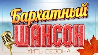 БАРХАТНЫЙ ШАНСОН ♦ ХИТЫ СЕЗОНА ♠