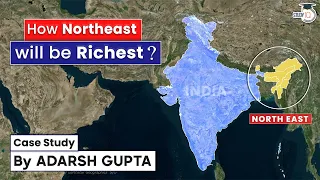 How Northeast will make India Rich? Case Study | GS Paper 2 & Paper 3 | UPSC/State PCS