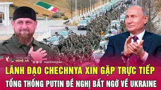 Lãnh đạo Chechnya xin gặp trực tiếp Tổng thống Putin đề nghị bất ngờ về Ukraine