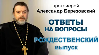 Ответы на вопросы. Протоиерей Александр Березовский. Рождественский выпуск