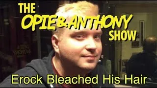 Opie & Anthony: Erock Bleached His Hair (12/13-12/14/11)