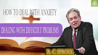 How to Deal with Anxiety Dealing with Difficult Problems  -  Healing Yourself With R.C. Sproul