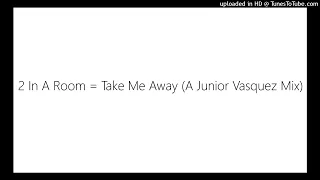 2 In A Room = Take Me Away (A Junior Vasquez Mix)