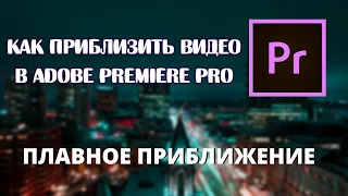 Как приблизить видео в Adobe Premiere Pro 2020 ПЛАВНОЕ ПРИБЛИЖЕНИЕ